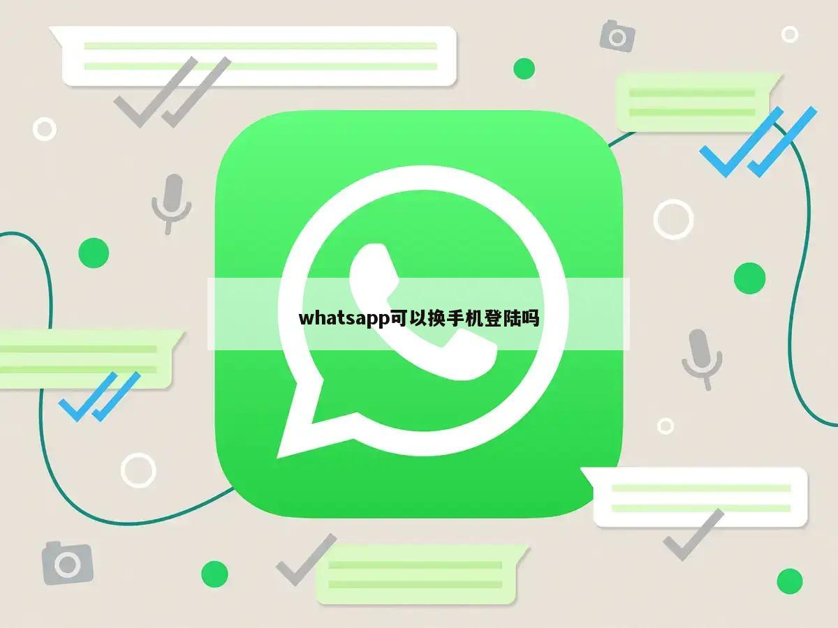 whatsapp可以换手机登陆吗